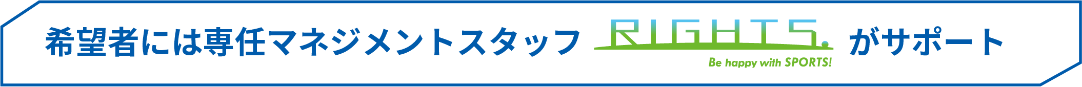 希望者には専任マネジメントスタッフがサポート